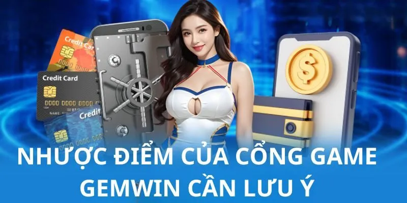 Gemwin - Thế Giới Nổ Hũ Đổi Thưởng Siêu Hấp Dẫn Năm 2025 3 gemwin-nhuoc-diem